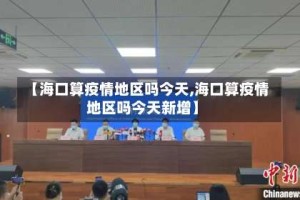 【海口算疫情地区吗今天,海口算疫情地区吗今天新增】