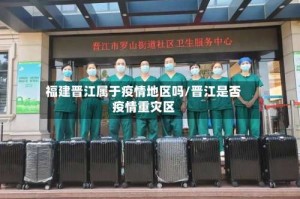 福建晋江属于疫情地区吗/晋江是否疫情重灾区