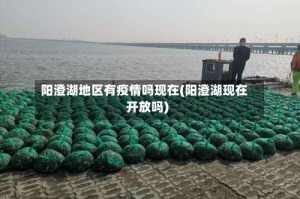 阳澄湖地区有疫情吗现在(阳澄湖现在开放吗)