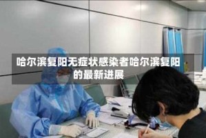 哈尔滨复阳无症状感染者哈尔滨复阳的最新进展