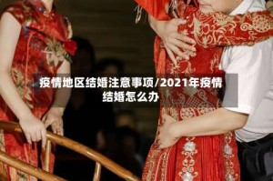 疫情地区结婚注意事项/2021年疫情结婚怎么办