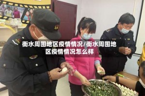 衡水周围地区疫情情况/衡水周围地区疫情情况怎么样