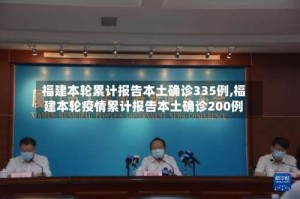 福建本轮累计报告本土确诊335例,福建本轮疫情累计报告本土确诊200例