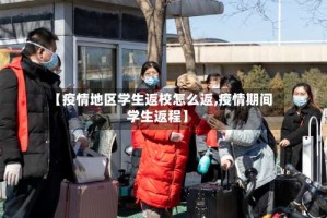 【疫情地区学生返校怎么返,疫情期间学生返程】