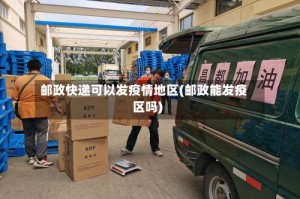 邮政快递可以发疫情地区(邮政能发疫区吗)