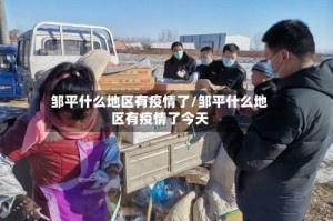 邹平什么地区有疫情了/邹平什么地区有疫情了今天