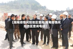 【施甸疫情风险地区查询,施甸疫情风险地区查询电话】