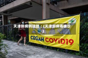 天津新病例谜团︰(天津新病毒确诊)