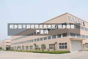 桐乡算不算疫情高危地区/桐乡疫情严重吗