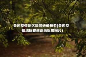 关闭疫情地区提醒语录短句(关闭疫情地区提醒语录短句图片)