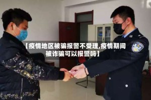 【疫情地区被骗报警不受理,疫情期间被诈骗可以报警吗】
