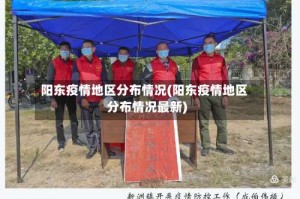 阳东疫情地区分布情况(阳东疫情地区分布情况最新)
