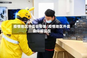 疫情地区外卖会停嘛/疫情地区外卖会停嘛现在