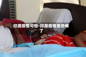 印度疫情可怕-印度疫情更恐怖了