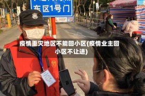 疫情重灾地区不能回小区(疫情业主回小区不让进)