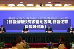 【新疆最新没有疫情地区吗,新疆还有疫情吗最新】