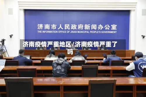 济南疫情严重地区/济南疫情严重了吗-第1张图片