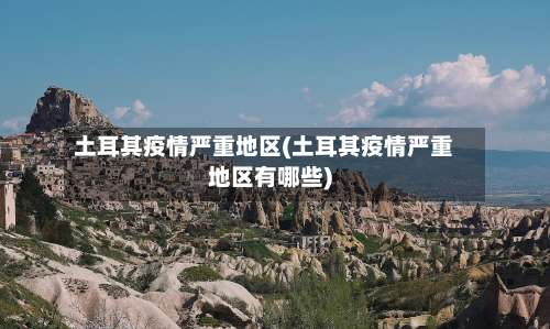 土耳其疫情严重地区(土耳其疫情严重地区有哪些)-第1张图片