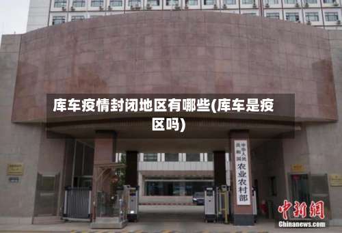 库车疫情封闭地区有哪些(库车是疫区吗)-第2张图片