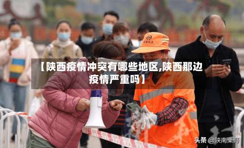 【陕西疫情冲突有哪些地区,陕西那边疫情严重吗】-第1张图片