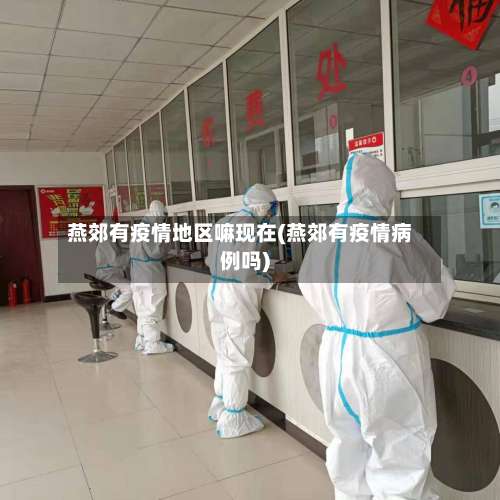 燕郊有疫情地区嘛现在(燕郊有疫情病例吗)-第2张图片