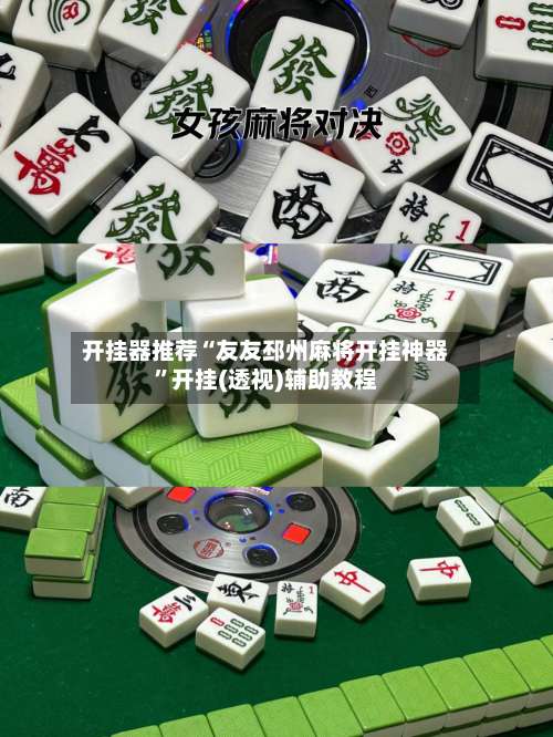 开挂器推荐“友友邳州麻将开挂神器”开挂(透视)辅助教程-第3张图片