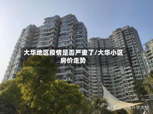 大华地区疫情是否严重了/大华小区房价走势-第2张图片