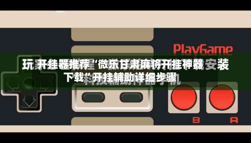 开挂器推荐“微乐甘肃麻将开挂神器下载”开挂辅助详细步骤-第1张图片