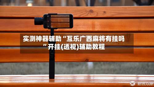 实测神器辅助“互乐广西麻将有挂吗	”开挂(透视)辅助教程-第1张图片