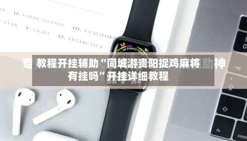 教程开挂辅助“同城游贵阳捉鸡麻将有挂吗	”开挂详细教程-第2张图片