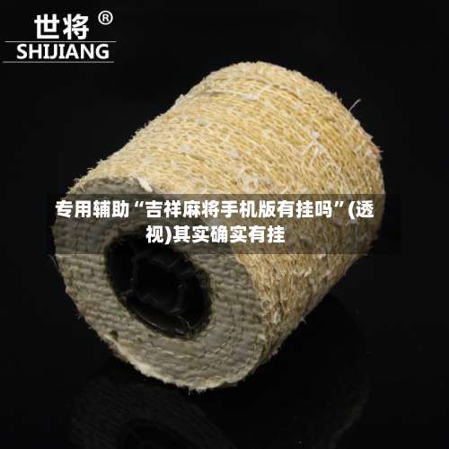 专用辅助“吉祥麻将手机版有挂吗”(透视)其实确实有挂-第1张图片