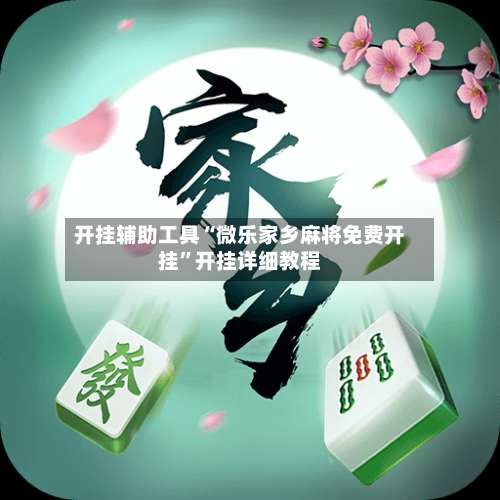 开挂辅助工具“微乐家乡麻将免费开挂	”开挂详细教程-第1张图片