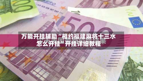 万能开挂辅助“相约福建麻将十三水怎么开挂	”开挂详细教程-第2张图片