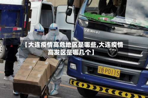 【大连疫情高危地区是哪些,大连疫情高发区是哪几个】-第3张图片