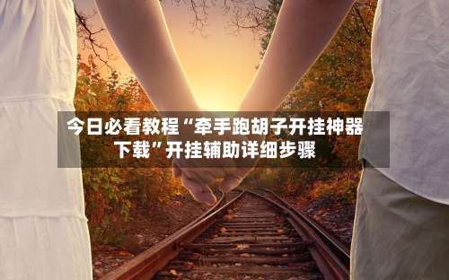今日必看教程“牵手跑胡子开挂神器下载”开挂辅助详细步骤-第2张图片