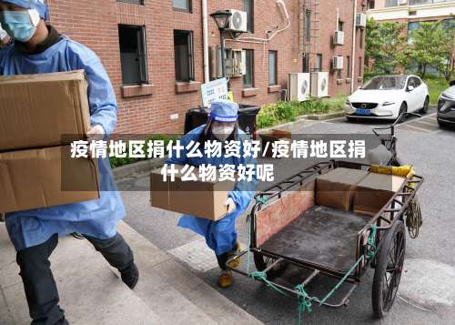 疫情地区捐什么物资好/疫情地区捐什么物资好呢-第3张图片
