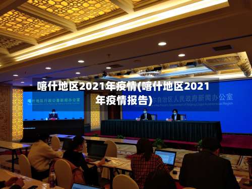 喀什地区2021年疫情(喀什地区2021年疫情报告)-第1张图片
