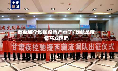 西藏哪个地区疫情严重了/西藏是疫情高发区吗-第1张图片