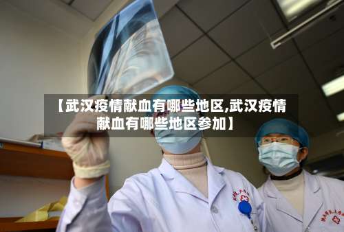 【武汉疫情献血有哪些地区,武汉疫情献血有哪些地区参加】-第1张图片