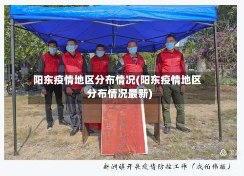 阳东疫情地区分布情况(阳东疫情地区分布情况最新)-第1张图片