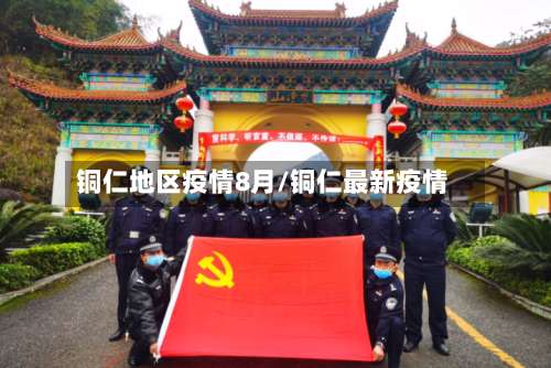 铜仁地区疫情8月/铜仁最新疫情-第1张图片
