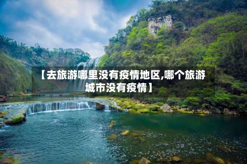 【去旅游哪里没有疫情地区,哪个旅游城市没有疫情】-第2张图片