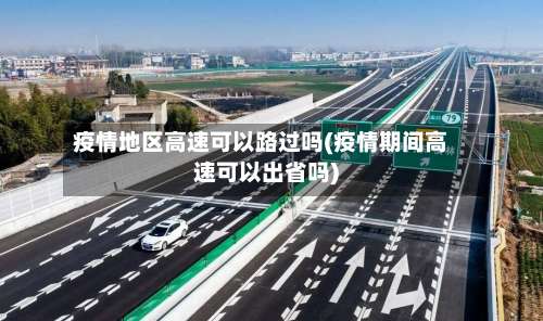 疫情地区高速可以路过吗(疫情期间高速可以出省吗)-第1张图片