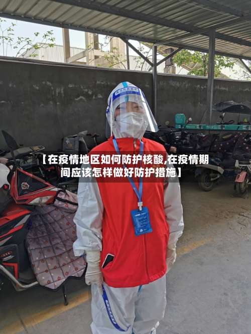 【在疫情地区如何防护核酸,在疫情期间应该怎样做好防护措施】-第2张图片