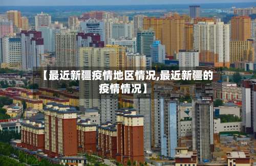 【最近新疆疫情地区情况,最近新疆的疫情情况】-第2张图片