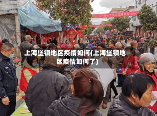 上海堡镇地区疫情如何(上海堡镇地区疫情如何了)-第2张图片