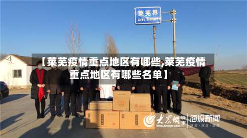 【莱芜疫情重点地区有哪些,莱芜疫情重点地区有哪些名单】-第3张图片