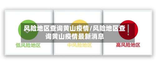 风险地区查询黄山疫情/风险地区查询黄山疫情最新消息-第3张图片