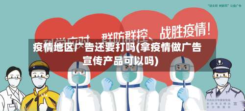 疫情地区广告还要打吗(拿疫情做广告宣传产品可以吗)-第1张图片