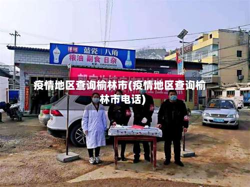 疫情地区查询榆林市(疫情地区查询榆林市电话)-第3张图片